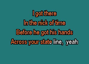 I got there
In the nick of time

Before he got his hands
Across your state line, yeah