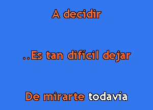 A decidir

..Es tan dificil dejar

De mirarte todavia