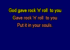 God gave rock 'n' roll to you
Gave rock 'n' roll to you

Put it in your souls.