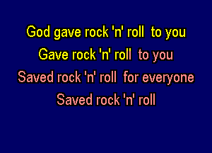 God gave rock 'n' roll to you
Gave rock 'n' roll to you

Saved rock 'n' roll for everyone
Saved rock 'n' roll