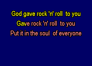 God gave rock 'n' roll to you
Gave rock 'n' roll to you

Put it in the soul of everyone