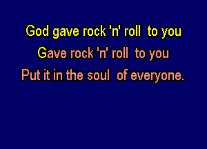 God gave rock 'n' roll to you
Gave rock 'n' roll to you

Put it in the soul of everyone.