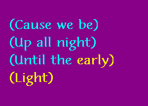 (Cause we be)
(Up all night)

(Until the early)
(Light)