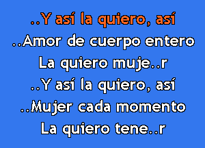 ..Y asi la quiero, asi
..Amor de cuerpo entero
La quiero muje..r
..Y asi la quiero, asi
..Mujer cada momento

La quiero tene. .r l