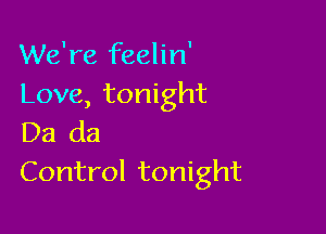 We're feelin'
Love, tonight

Da da
Control tonight