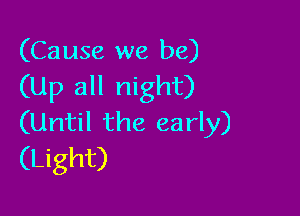 (Cause we be)
(Up all night)

(Until the early)
(Light)