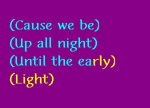 (Cause we be)
(Up all night)

(Until the early)
(Light)