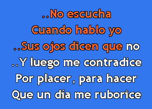 ..No escucha
Cuando hablo yo
..Sus ojos dicen que no
..Y luego me contradice
Por placer, para hacer

Que un dia me ruborice l