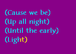 (Cause we be)
(Up all night)

(Until the early)
(Light)