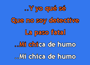 ..Y yo qu S(e

Que no soy detective

La paso fatal

..Mi chica de humo

..Mi chica de humo