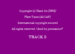 Copyright (c) Black Ioc (BMW
Flync Tymc (ASCAP)
hman'onal copyright occumd

All righm marred. Used by pcrmiaoion

TRACK 5