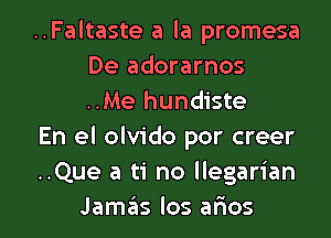 ..Faltaste a la promesa
De adorarnos
..Me hundiste

En el olvido por creer

..Que a ti no llegarian

Jamgis los afmos l