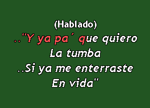 (Hablado)
..Y ya pa ' que quiero
La tumba

..Sf ya me enterraste
En Vida