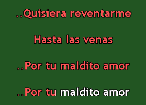 ..Quisiera reventarme

Hasta las venas
..Por tu maldito amor

..Por tu maldito amor