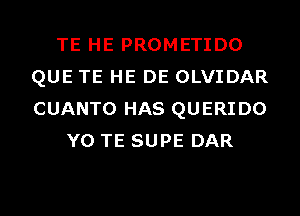 TE HE PROMETIDO
QUE TE HE DE OLVIDAR
CUANTO HAS QUERIDO

Y0 TE SUPE DAR