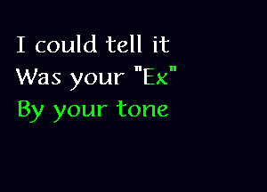 I could tell it
Was your Ex

By your tone