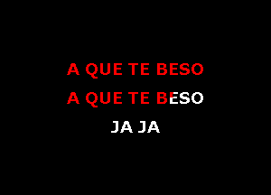 A QUE TE BESO

A QUE TE BESO
JA JA