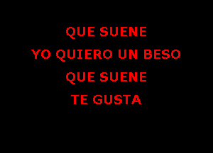 QUESUENE
Y0 QUIERO UN BESO

QUESUENE
TE GUSTA