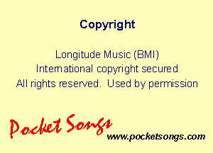 Copyrig ht

Longitude Music (BMI)
International copyright secured

All rights reserved. Used by permission

P061151 SOWW

.pocketsongs.oom