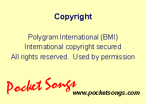 Copyrig ht

Polygram International (BMI)
International copyright secured

All rights reserved. Used by permission

P061151 SOWW

.pocketsongs.oom