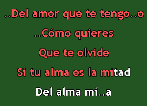 ..Del amor que te tengo..o

..C6mo quieres
Que te olvide
Si tu alma es la mitad

Del alma mi..a