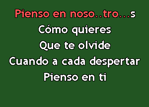 Pienso en noso..tro...s
C6mo quieres
Que te olvide

Cuando a cada despertar
Pienso en ti