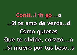 Conti..i ih go...o
..Si te amo de verda..d
Cbmo quieres
Que te olvide, corazc')...n
..Si muero por tus beso..s