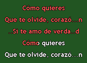 Cbmo quieres
Que te olvide, corazc')...n
..Si te amo de verda..d
Cbmo quieres

Que te olvide, corazc')...n