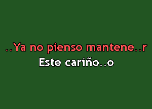 ..Ya no pienso mantene..r

Este carir'io..o