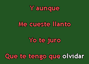 Y aunque
Me cueste llanto

Yo te juro

Que te tengo que olvidar