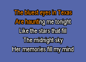 The bluest eyes in Texas
Are haunting me tonight
Like the stars that fill

The midnight sky
Her memories fill my mind