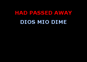 HAD PASSED AWAY
DIOS MIO DIME