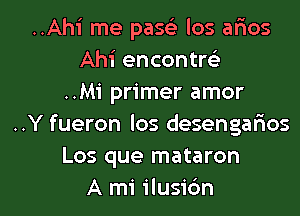 ..Ahi me pasc'e los alias
Ahi encontrc)
..Mi primer amor
..Y fueron los desengarios
Los que mataron

A mi ilusibn l