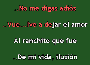 ..No me digas adi6s

..Vue...lve a dejar el amor

Al ranchito que fue

..De mi Vida, ilusic'm