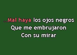 ..Mal haya los ojos negros

Que me embrujaron
Con su mirar