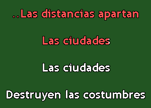 ..Las distancias apartan
Las ciudades
Las ciudades

Destruyen las costumbres