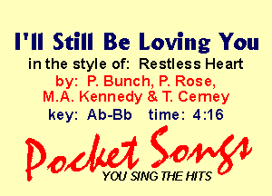 I'll Still Be Loving You

in the style ofi Restless Heart

by P. Bunch, P. Rose,
M.A. Kennedy 8 T. Cemey

keyi Ab-Bb timei 4216

Dow gow

YOU SING THE HITS