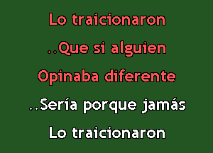 Lo traicionaron

..Que si alguien

Opinaba diferente

..Seria porque jamas

Lo traicionaron