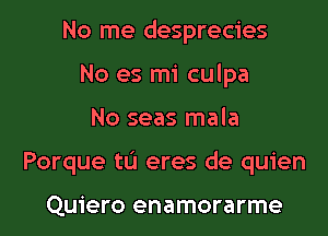 No me desprecies
No es mi culpa

No seas mala

Porque tu eres de quien

Quiero enamorarme l