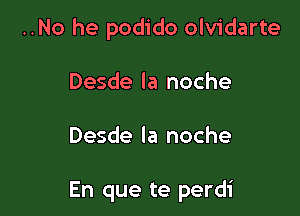 ..No he podido olvidarte

Desde la noche

Desde la noche

En que te perdi