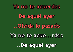 Ya no te acuerdes
De aqm-i-l ayer
..Olvida lo pasado

Ya no te acue...rdes

..De aqua ayer