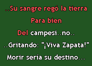 ..Su sangre regc') la tierra
Para bien
Del campesi..no..
..Gritand0I iViva Zapata!

Morir seria su destino...