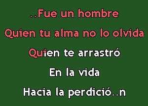 ..Fue un hombre
Quien tu alma no lo olvida
Quien te arrastrc')

En la Vida

Hacia la perdici6..n