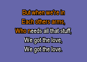 But when we're in
Each others arms,
Who needs all that stuff,

We got the love,
We got the love.