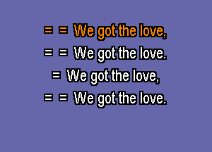 e e We got the love,
e e We got the love.

e We got the love,
e e We got the love.