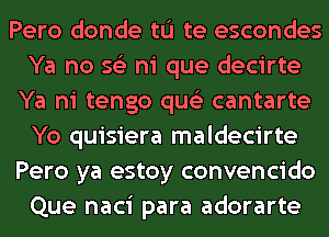 Pero donde tu te escondes
Ya no 562 hi que decirte
Ya ni tengo qus'z cantarte
Yo quisiera maldecirte
Pero ya estoy convencido
Que naci para adorarte