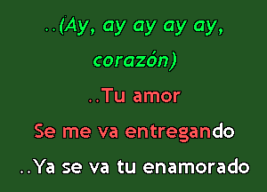 ..(Ay. ay ay ay ay.
corazdn)

..Tu amor
Se me va entregando

..Ya se va tu enamorado