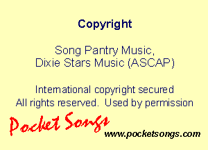 Copyrig ht

Song Pantry Music,
Dixie Stars Music (ASCAP)

International copyright secured
All rights reserved. Used by permission

P061151 SOWW

.pocketsongs.oom