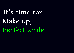 It's time for
Make-up,

Perfect smile