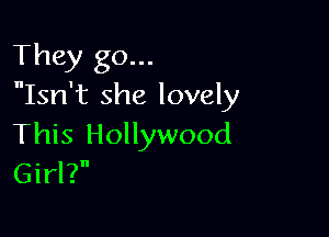 They go...
Isn't she lovely

This Hollywood
Girl?